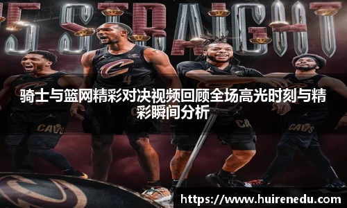 骑士与篮网精彩对决视频回顾全场高光时刻与精彩瞬间分析