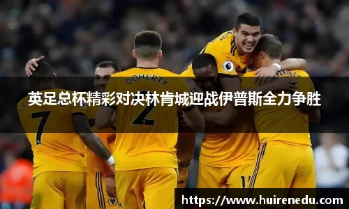 英足总杯精彩对决林肯城迎战伊普斯全力争胜