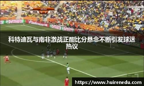 科特迪瓦与南非激战正酣比分悬念不断引发球迷热议