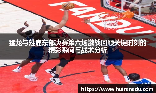 猛龙与雄鹿东部决赛第六场激战回顾关键时刻的精彩瞬间与战术分析